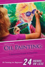 Oil Painting for Beginners: The Ultimate Crash Course Guide to Oil Painting in 24 hours!