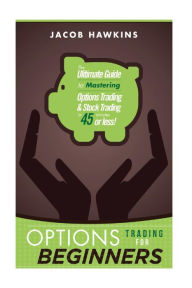 Title: Options Trading for Beginners: The Ultimate Guide to Mastering Options Trading and Stock Trading in 45 Minutes or Less!, Author: Jacob Hawkins