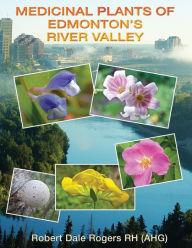 Title: Medicinal Plants of Edmonton's River Valley, Author: Robert Dale Rogers Rh