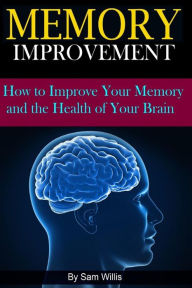 Title: Memory Improvement: How to Improve Your Memory and the Health of Your Brain, Author: Sam Willis