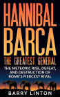 Hannibal Barca, The Greatest General: The Meteoric Rise, Defeat, And Destruction Of Rome's Fiercest Rival