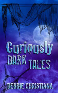 Title: Curiously Dark Tales, Author: Debbie Christiana