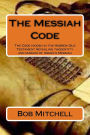 The Messiah Code: The Code hidden in the Hebrew Old Testament revealing the identity and mission of Israel's Messiah