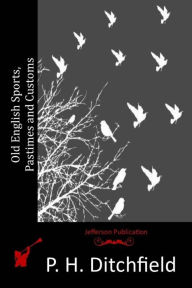 Title: Old English Sports, Pastimes and Customs, Author: P H Ditchfield