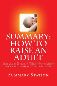 Title: How to Raise an Adult by Julie Lythcott-Haims (Summary): Summary and Analysis of 