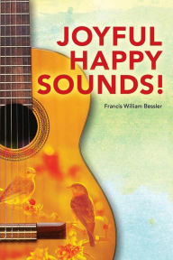 Title: JOYFUL HAPPY SOUNDS!, Author: Francis William Bessler