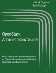 Title: OpenStack Administrators' Guide: OpenStack Administrators' Guide. Part 1: Deployment and administration of an OpenStack-based private cloud using OpenStack Dashboard Horizon, Author: Boris Molodyi