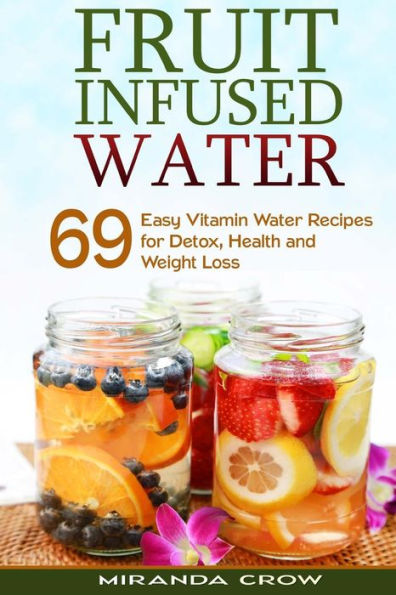 Fruit Infused Water: 69 Easy Vitamin Water Recipes for Detox, Health and Weight Loss