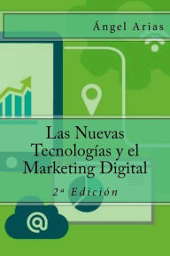 Title: Las Nuevas Tecnologías y el Marketing Digital: 2ª Edición, Author: Angel Arias