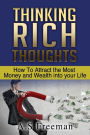 Thinking Rich Thoughts: How to Attract the Most Money and Wealth into Your Life