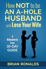Title: How Not to be an A-Hole Husband and Lose Your Wife, Author: Ann-Marie Pritchett