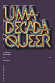 Title: Uma Década Queer: 50 Entrevistas em Português (2004-2014), Author: Bruno Horta
