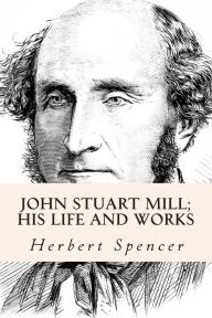 Title: John Stuart Mill; His Life and Works, Author: Herbert Spencer