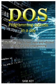 Title: DOS Programming Success in a Day: Beginners Guide to Fast, Easy and Efficient Learning of DOS Programming, Author: Sam Key