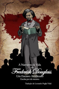 Title: A Narrativa da Vida de Frederick Douglass, um Escravo Americano: Escrita por ele mesmo., Author: Leonardo Poglia Vidal
