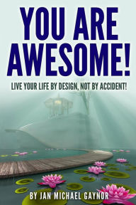 Title: You Are Awesome!: Live Your Life By Design, Not By Accident!, Author: Jan Michael Gaynor