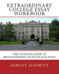 Title: Extraordinary College Essay Workbook: The Ultimate Guide To Brainstorming Your College Essay, Author: Ashley Schmitt
