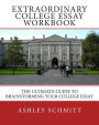 Extraordinary College Essay Workbook: The Ultimate Guide To Brainstorming Your College Essay