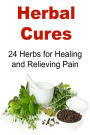Herbal Cures: 24 Herbs for Healing and Relieving Pain: Herbal Cures, Herbal Remedies, Organic Remedies, Pain Relievers, Natural Remedies