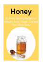 Honey: 50 Honey Healing Recipes for Allergies, Acne, Cough, Cold and Your Whole Body: Honey, Honey Book, Honey Facts, Honey Tips, Benefits of Honey, Honey Cure