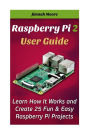 Raspberry Pi 2 User Guide Learn How It Works and Create 25 Fun & Easy Raspberry Pi Projects: Programming, Operating system, HTML