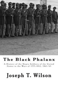 Title: The Black Phalanx: A History of the Negro Soldiers of the United States in the Wars of 1775-1812, 1861-'65, Author: Joseph T. Wilson