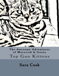 Title: The Awesome Adventures of Maverick & Goose: Top Gun Kittens, Author: Sara Louise Cook