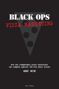 Title: Black Ops Pizza Marketing: How the Independent Pizzeria Owner Can Compete With the Big Chain Stores and Win, Author: Paul Baker