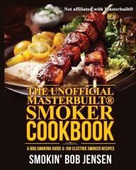 Title: The Unofficial Masterbuilt Smoker Cookbook: A BBQ Smoking Guide & 100 Electric Smoker Recipes, Author: Smokin' Bob Jensen