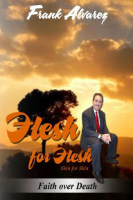 Title: Flesh For Flesh: In this book you will discover the God of Miracles. The God of the Impossible. You will find testimonies of people that came face to face with death and live to tell their story. This book will reveal the truth about evolution., Author: Frank Alvarez Ph D