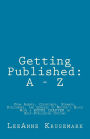 Getting Published: A - Z: From Agents, Copyrights, Formats, Publishers, and Queries to Writer's Block With a BONUS CHAPTER on Self-Publishing Options