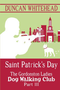 Title: Saint Patrcik's Day - The Gordonston Ladies Dog Walking Club Part III, Author: Duncan Whitehead