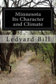 Title: Minnesota Its Character and Climate, Author: Ledyard Bill