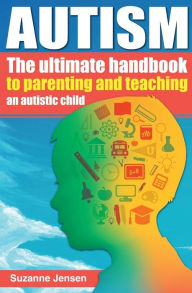 Title: Autism: The Ultimate Handbook To Parenting And Teaching An Autistic Child, Author: Suzanne Jensen