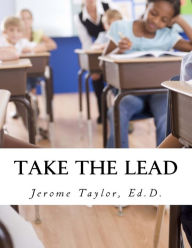 Title: Take The Lead: Educators Taking The Lead And Closing The Achievement Gap, Author: Jerome Ernest Taylor Ed.D.