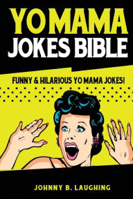 Title: Yo Mama Jokes Bible: Funny & Hilarious Yo Mama Jokes!, Author: Johnny B Laughing