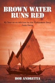 Title: Brown Water Runs Red: My Year as an Advisor to the Vietnamese Navy Junk Force, Author: Bob Andretta