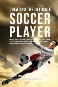 Title: Creating the Ultimate Soccer Player: Realize the Secrets and Tricks Used by the Best Professional Soccer Players and Coaches to Improve Your Athleticism, Conditioning, Nutrition, and Mental Toughness, Author: Correa (Professional Athlete and Coach)
