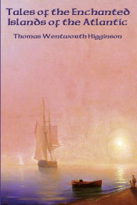 Title: Tales of the Enchanted Islands of the Atlantic, Author: Thomas Wentworth Higginson