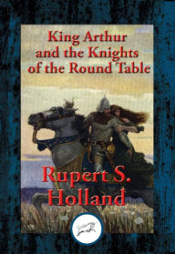 Title: King Arthur and the Knights of the Round Table: With Linked Table of Contents, Author: Rupert S. Holland