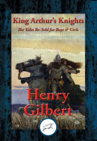 Title: King Arthur's Knights: The Tales Re-Told for Boys & Girls, Author: Henry Gilbert