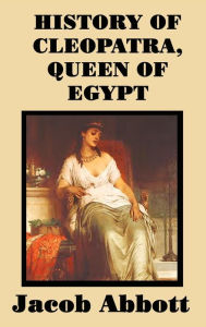 Title: History of Cleopatra, Queen of Egypt, Author: Jacob Abbott