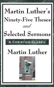 Title: Martin Luther's Ninety-Five Theses and Selected Sermons, Author: Martin Luther