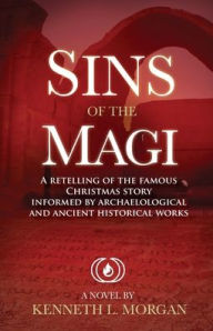 Title: Sins of the Magi: RETELLING OF THE FAMOUS CHRISTMAS STORY INFORMED BY ARCHAELOLOGICAL AND ANCIENT HISTORICAL WORKS, Author: Kenneth Lee Morgan