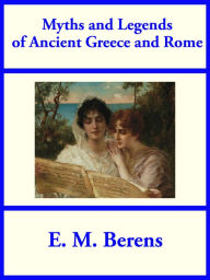 Title: Myths and Legends of Ancient Greece and Rome, Author: E. M. Berens