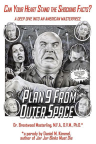 Title: Can Your Heart Stand the Shocking Facts? by Dr. Brentwood Masterling, M.F.A., D.V.M., Ph. D.: A Deep Dive into an American Masterpiece, Edward D. Wood, Jr.'s Plan 9 from Outer Space, Author: Daniel M. Kimmel