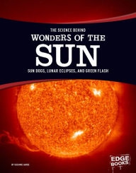 Title: The Science Behind Wonders of the Sun: Sun Dogs, Lunar Eclipses, and Green Flash, Author: Suzanne Garbe