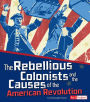 The Rebellious Colonists and the Causes of the American Revolution
