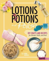 Title: Lotions, Potions, and Polish: DIY Crafts and Recipes for Hands, Nails, and Feet, Author: Aubre Andrus