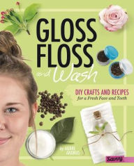 Title: Gloss, Floss, and Wash: DIY Crafts and Recipes for a Fresh Face and Teeth, Author: Aubre Andrus